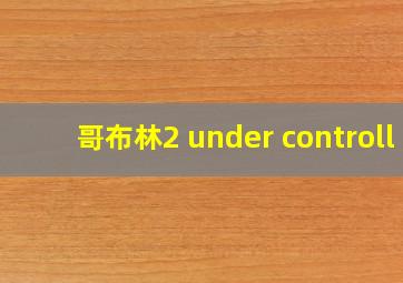 哥布林2 under controll